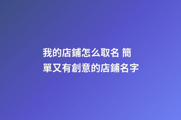 我的店鋪怎么取名 簡單又有創意的店鋪名字-第1張-店鋪起名-玄機派